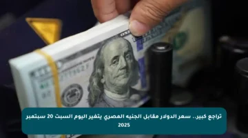 تراجع كبير.. سعر الدولار مقابل الجنيه المصري يتغير اليوم السبت 20 سبتمبر 2025
